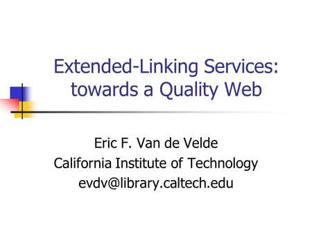 Extended-Linking Services: towards a Quality Web Eric F. Van de Velde California Institute of Technology