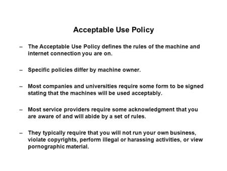 Acceptable Use Policy –The Acceptable Use Policy defines the rules of the machine and internet connection you are on. –Specific policies differ by machine.