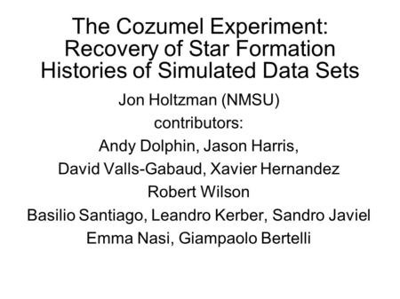 The Cozumel Experiment: Recovery of Star Formation Histories of Simulated Data Sets Jon Holtzman (NMSU) contributors: Andy Dolphin, Jason Harris, David.