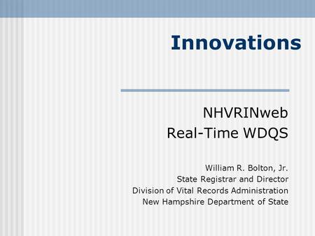 NHVRINweb Real-Time WDQS William R. Bolton, Jr. State Registrar and Director Division of Vital Records Administration New Hampshire Department of State.