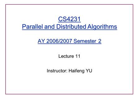 CS4231 Parallel and Distributed Algorithms AY 2006/2007 Semester 2 Lecture 11 Instructor: Haifeng YU.