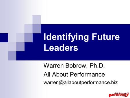 Identifying Future Leaders Warren Bobrow, Ph.D. All About Performance