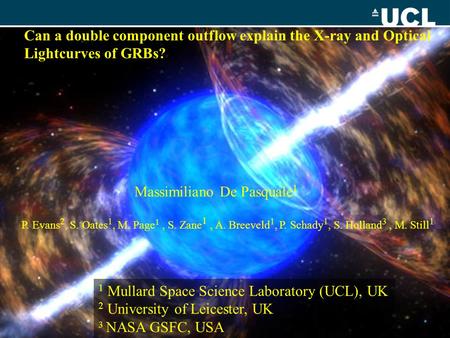 Can a double component outflow explain the X-ray and Optical Lightcurves of GRBs? Massimiliano De Pasquale 1 P. Evans 2, S. Oates 1, M. Page 1, S. Zane.