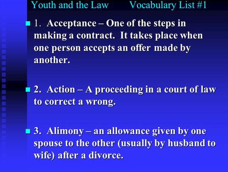Youth and the Law Vocabulary List #1 1. Acceptance – One of the steps in making a contract. It takes place when one person accepts an offer made by another.