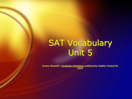 SAT Vocabulary Unit 5 Jerome Shostak’s Vocabulary Workshop, published by Sadilier-Oxford, NY. 2005.