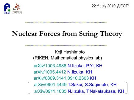 Nuclear Forces from String Theory Koji Hashimoto (RIKEN, Mathematical physics lab) 22 nd July arXiv/1003.4988 N.Iizuka, P.Yi, KH arXiv/0809.3141,0910.2303.