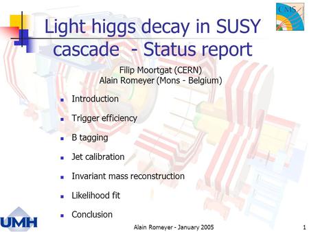 Alain Romeyer - January 20051 Light higgs decay in SUSY cascade - Status report Introduction Trigger efficiency B tagging Jet calibration Invariant mass.