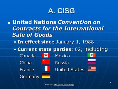 A. CISG United Nations Convention on Contracts for the International Sale of Goods In effect since January 1, 1988 Current state parties: 62, including.