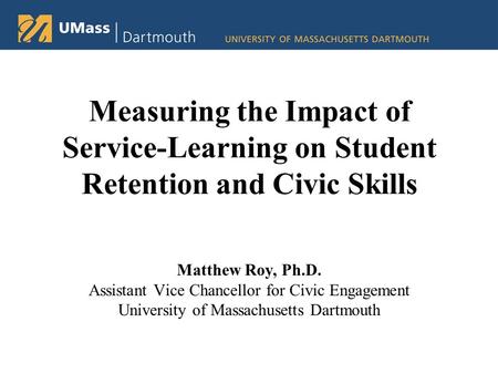 Measuring the Impact of Service-Learning on Student Retention and Civic Skills Matthew Roy, Ph.D. Assistant Vice Chancellor for Civic Engagement University.