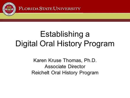 Establishing a Digital Oral History Program Karen Kruse Thomas, Ph.D. Associate Director Reichelt Oral History Program.