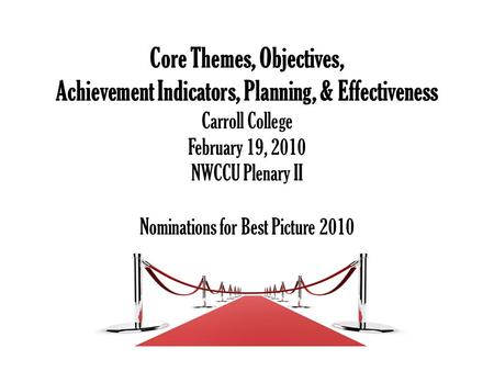 Core Themes, Objectives, Achievement Indicators, Planning, & Effectiveness Carroll College February 19, 2010 NWCCU Plenary II Nominations for Best Picture.