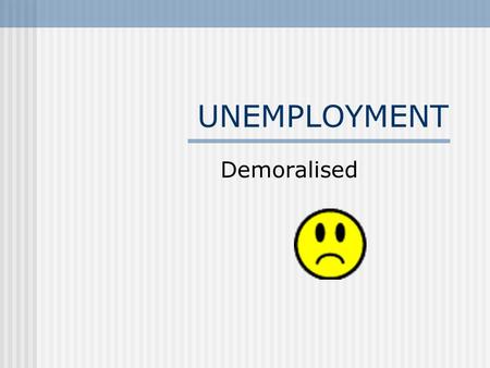 UNEMPLOYMENT Demoralised. Calculation & Caveat Percentages “stock” concept (pt in time) Different countries use different criteria Only registered unemployed.