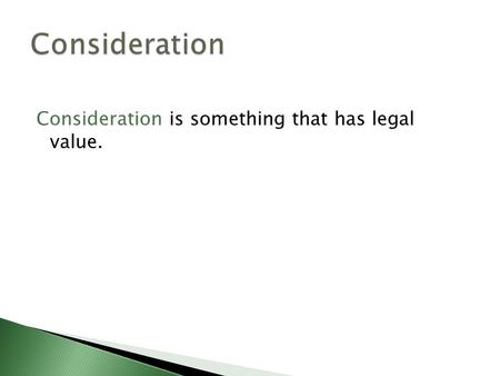 Consideration is something that has legal value..