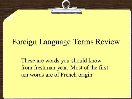 Foreign Language Terms Review These are words you should know from freshman year. Most of the first ten words are of French origin.