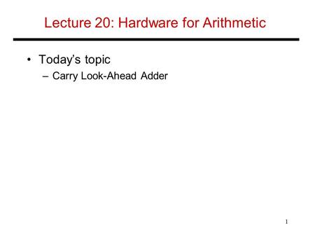 Lecture 20: Hardware for Arithmetic Today’s topic –Carry Look-Ahead Adder 1.