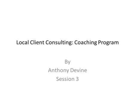 Local Client Consulting: Coaching Program By Anthony Devine Session 3.