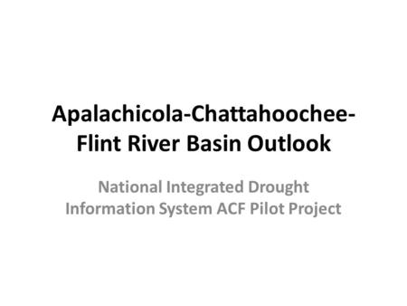 Apalachicola-Chattahoochee- Flint River Basin Outlook National Integrated Drought Information System ACF Pilot Project.