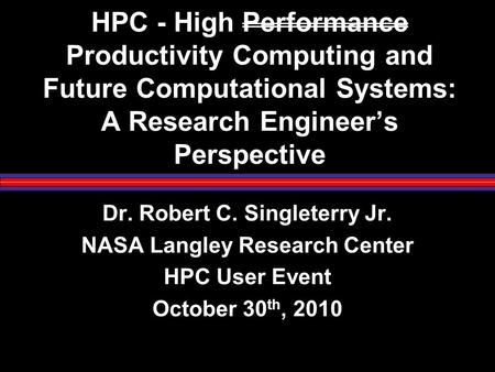 HPC - High Performance Productivity Computing and Future Computational Systems: A Research Engineer’s Perspective Dr. Robert C. Singleterry Jr. NASA Langley.