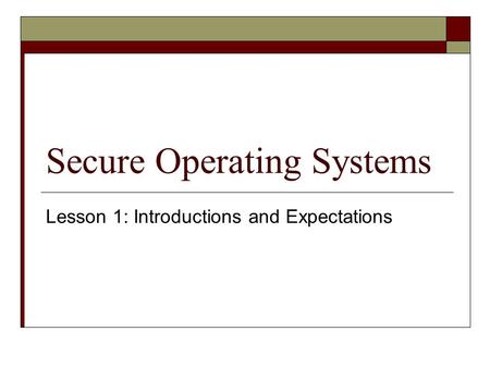 Secure Operating Systems Lesson 1: Introductions and Expectations.
