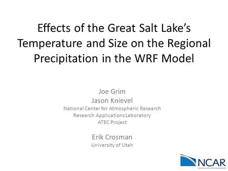 Effects of the Great Salt Lake’s Temperature and Size on the Regional Precipitation in the WRF Model Joe Grim Jason Knievel National Center for Atmospheric.
