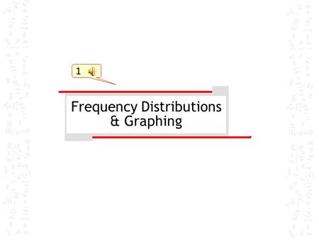 1 Frequency Distributions & Graphing Nomenclature  Frequency: number of cases or subjects or occurrences  represented with f  i.e. f = 12 for a score.