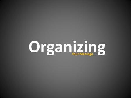 Organizing Your Message.. Organization Most Important Least Important.
