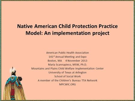Native American Child Protection Practice Model: An implementation project American Public Health Association 141 st Annual Meeting and Expo Boston, MA.