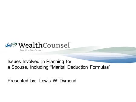 Issues Involved in Planning for a Spouse, Including “Marital Deduction Formulas” Presented by: Lewis W. Dymond.