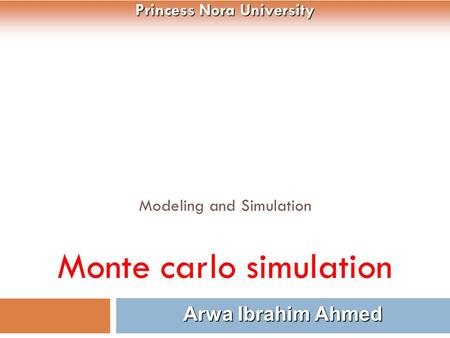 Modeling and Simulation Monte carlo simulation 1 Arwa Ibrahim Ahmed Princess Nora University.