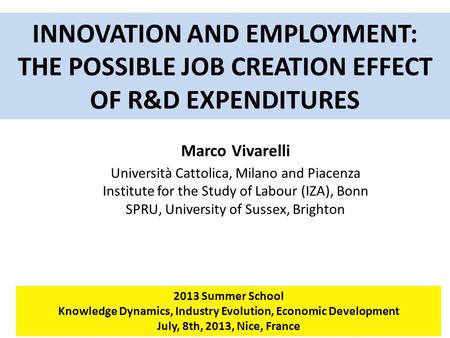 INNOVATION AND EMPLOYMENT: THE POSSIBLE JOB CREATION EFFECT OF R&D EXPENDITURES 2013 Summer School Knowledge Dynamics, Industry Evolution, Economic Development.