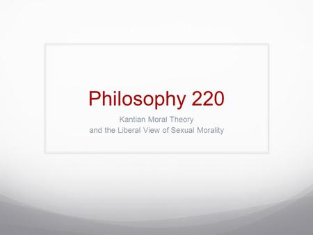 Philosophy 220 Kantian Moral Theory and the Liberal View of Sexual Morality.
