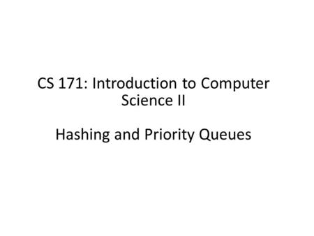 CS 171: Introduction to Computer Science II Hashing and Priority Queues.