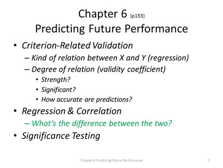 Chapter 6 (p153) Predicting Future Performance Criterion-Related Validation – Kind of relation between X and Y (regression) – Degree of relation (validity.