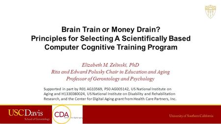 Brain Train or Money Drain? Principles for Selecting A Scientifically Based Computer Cognitive Training Program Elizabeth M. Zelinski, PhD Rita and Edward.