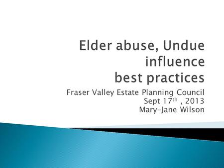 Fraser Valley Estate Planning Council Sept 17 th, 2013 Mary-Jane Wilson.