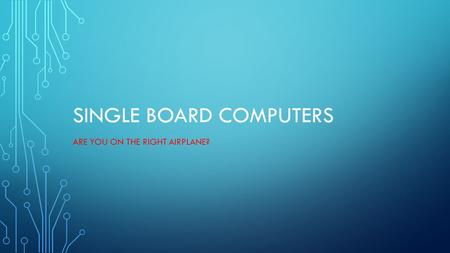 SINGLE BOARD COMPUTERS ARE YOU ON THE RIGHT AIRPLANE?