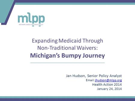 Expanding Medicaid Through Non-Traditional Waivers: Michigan’s Bumpy Journey Jan Hudson, Senior Policy Analyst