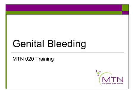 Genital Bleeding MTN 020 Training. Background  Genital Bleeding is common Includes menses Includes intermenstrual bleeding (IMB)  Determining whether.