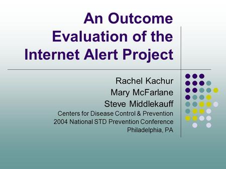 An Outcome Evaluation of the Internet Alert Project Rachel Kachur Mary McFarlane Steve Middlekauff Centers for Disease Control & Prevention 2004 National.