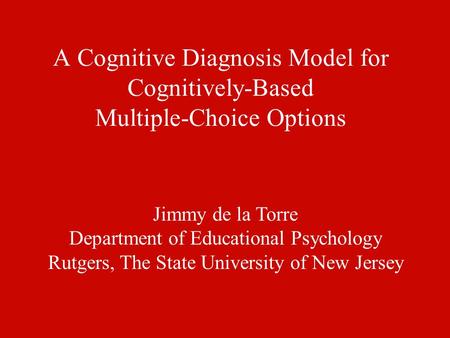 A Cognitive Diagnosis Model for Cognitively-Based Multiple-Choice Options Jimmy de la Torre Department of Educational Psychology Rutgers, The State University.