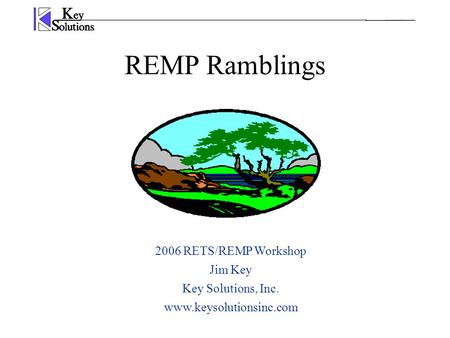 REMP Ramblings 2006 RETS/REMP Workshop Jim Key Key Solutions, Inc. www.keysolutionsinc.com.
