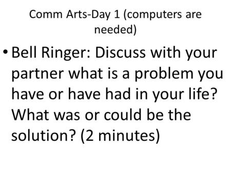 Comm Arts-Day 1 (computers are needed) Bell Ringer: Discuss with your partner what is a problem you have or have had in your life? What was or could be.