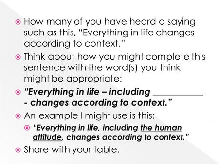  How many of you have heard a saying such as this, “Everything in life changes according to context.”  Think about how you might complete this sentence.
