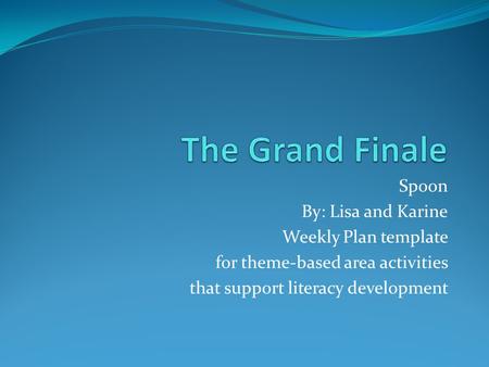 Spoon By: Lisa and Karine Weekly Plan template for theme-based area activities that support literacy development.