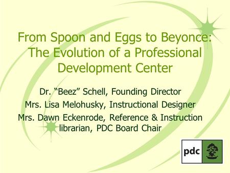 From Spoon and Eggs to Beyonce: The Evolution of a Professional Development Center Dr. “Beez” Schell, Founding Director Mrs. Lisa Melohusky, Instructional.