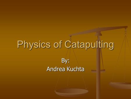 Physics of Catapulting By: Andrea Kuchta. Catapults Defensive and offensive weapons that were used in medieval and primeval warfare before artillery was.