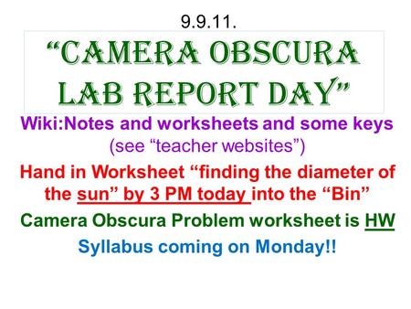 “Camera obscura Lab Report day” 9.9.11. Wiki:Notes and worksheets and some keys (see “teacher websites”) Hand in Worksheet “finding the diameter of the.