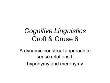 Cognitive Linguistics Croft & Cruse 6 A dynamic construal approach to sense relations I: hyponymy and meronymy.