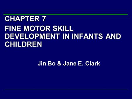 CHAPTER 7 FINE MOTOR SKILL DEVELOPMENT IN INFANTS AND CHILDREN Jin Bo & Jane E. Clark.