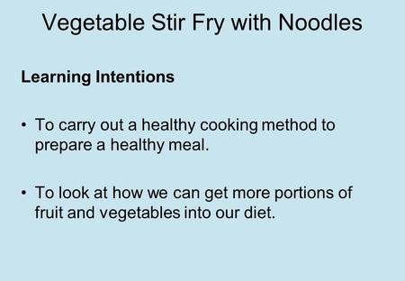 Vegetable Stir Fry with Noodles Learning Intentions To carry out a healthy cooking method to prepare a healthy meal. To look at how we can get more portions.